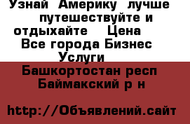   Узнай  Америку  лучше....путешествуйте и отдыхайте  › Цена ­ 1 - Все города Бизнес » Услуги   . Башкортостан респ.,Баймакский р-н